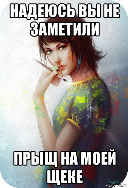 надеюсь вы не заметили прыщ на моей щеке