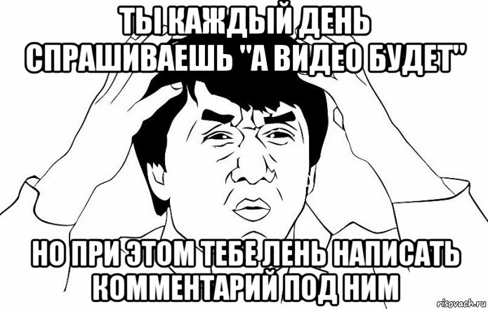 ты каждый день спрашиваешь "а видео будет" но при этом тебе лень написать комментарий под ним, Мем ДЖЕКИ ЧАН