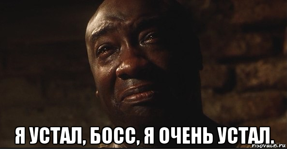  я устал, босс, я очень устал.