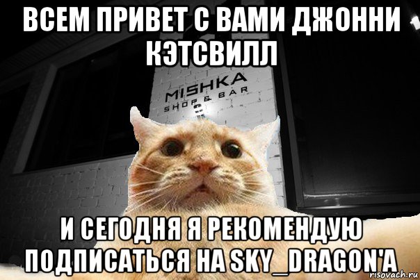 всем привет с вами джонни кэтсвилл и сегодня я рекомендую подписаться на sky_dragon'a, Мем   Джонни Кэтсвилл