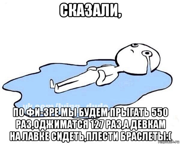 сказали, по фи-зре мы будем прыгать 550 раз,оджиматся 127 раз,а девкам на лавке сидеть,плести браслеты:(, Мем Этот момент когда