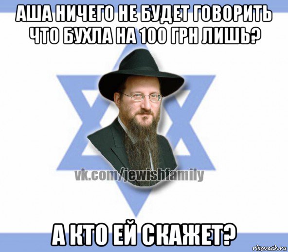 аша ничего не будет говорить что бухла на 100 грн лишь? а кто ей скажет?