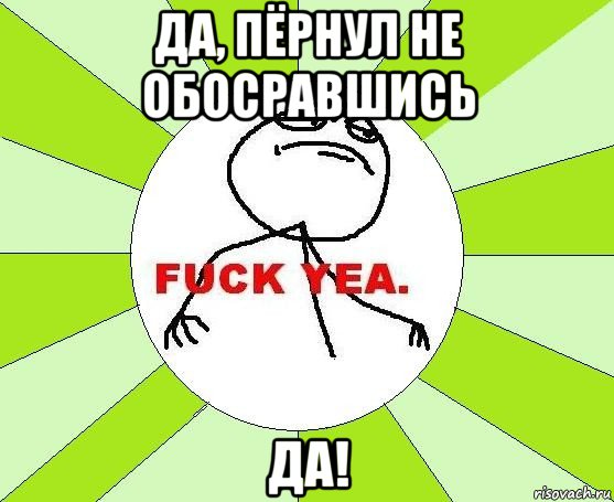 да, пёрнул не обосравшись да!, Мем фак е