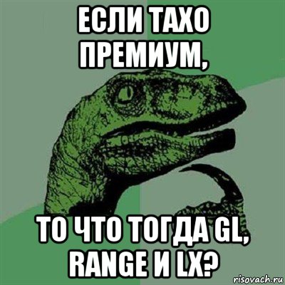 если тахо премиум, то что тогда gl, range и lx?, Мем Филосораптор