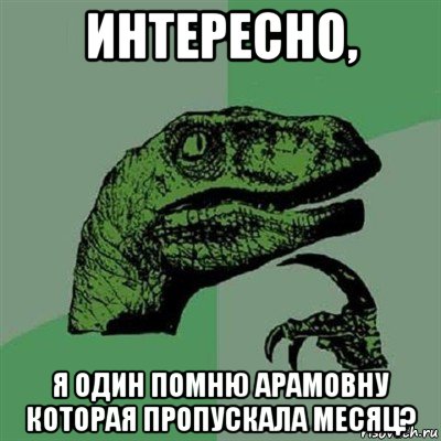 интересно, я один помню арамовну которая пропускала месяц?, Мем Филосораптор