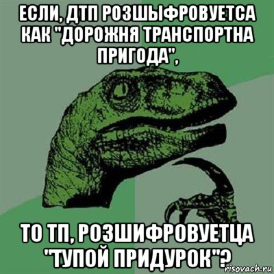 если, дтп розшыфровуетса как "дорожня транспортна пригода", то тп, розшифровуетца "тупой придурок"?, Мем Филосораптор