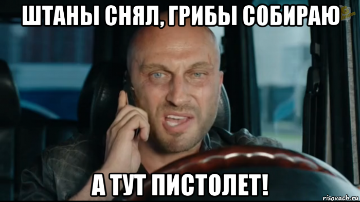 штаны снял, грибы собираю а тут пистолет!