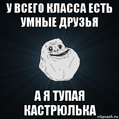 у всего класса есть умные друзья а я тупая кастрюлька, Мем Forever Alone