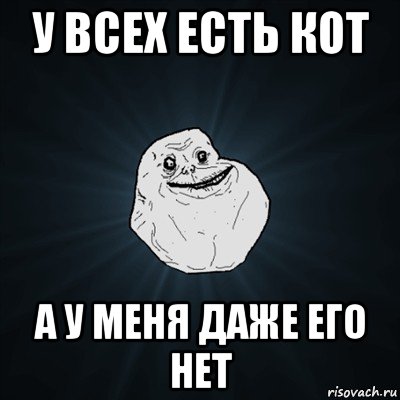 у всех есть кот а у меня даже его нет, Мем Forever Alone