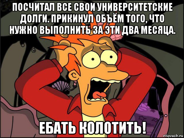 посчитал все свои университетские долги. прикинул объём того, что нужно выполнить за эти два месяца. ебать колотить!, Мем Фрай в панике