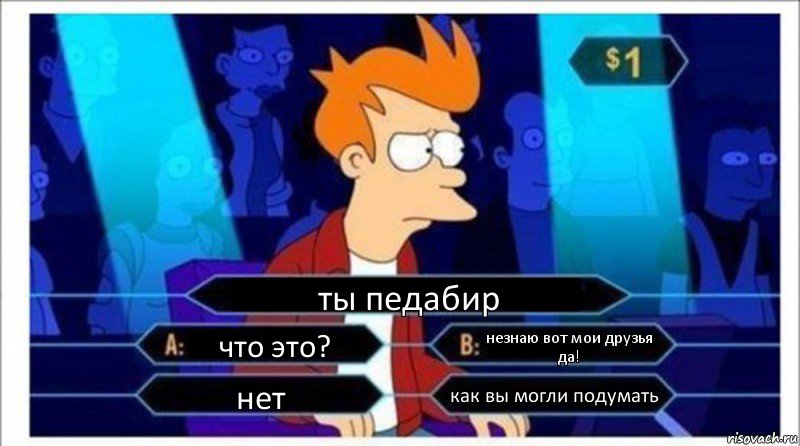 ты педабир что это? незнаю вот мои друзья да! нет как вы могли подумать, Комикс  фрай кто хочет стать миллионером