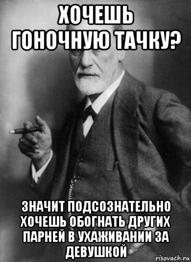 хочешь гоночную тачку? значит подсознательно хочешь обогнать других парней в ухаживании за девушкой, Мем    Фрейд