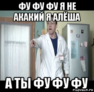 фу фу фу я не акакий я алёша а ты фу фу фу