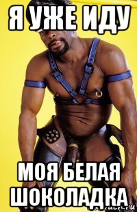 я уже иду моя белая шоколадка
