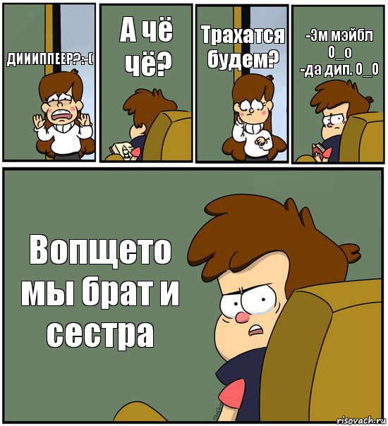 ДИИИППЕЕР?:-( А чё чё? Трахатся будем? -Эм мэйбл О_о
-да дип. О_О Вопщето мы брат и сестра, Комикс   гравити фолз