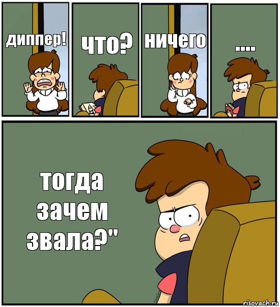 диппер! что? ничего .... тогда зачем звала?"