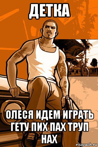 детка олеся идем играть гету пих пах труп нах, Мем GTA