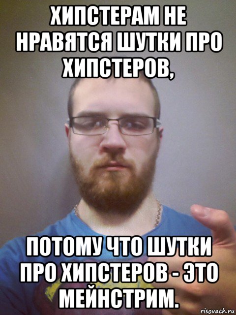 хипстерам не нравятся шутки про хипстеров, потому что шутки про хипстеров - это мейнстрим.