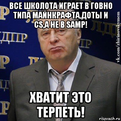 все школота играет в говно типа майнкрафта,доты и cs,а не в samp! хватит это терпеть!, Мем Хватит это терпеть (Жириновский)