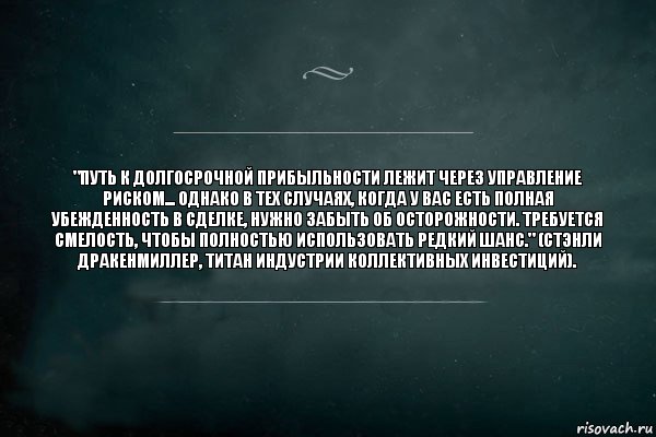 "Путь к долгосрочной прибыльности лежит через управление риском... Однако в тех случаях, когда у Вас есть полная убежденность в сделке, нужно забыть об осторожности. Требуется смелость, чтобы полностью использовать редкий шанс." (Стэнли Дракенмиллер, титан индустрии коллективных инвестиций)., Комикс Игра Слов