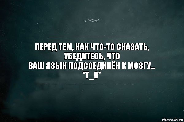 Перед тем, как что-то сказать, убедитесь, что
ваш язык подсоединён к мозгу...
*Т_О*, Комикс Игра Слов