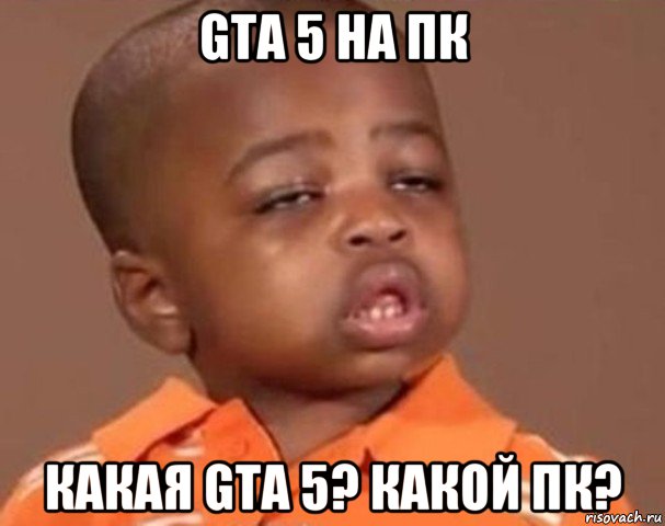 gta 5 на пк какая gta 5? какой пк?, Мем  Какой пацан (негритенок)