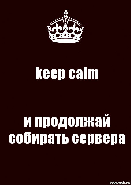 keep calm и продолжай собирать сервера