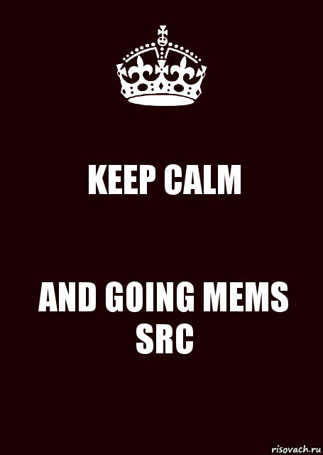 KEEP CALM AND GOING MEMS SRC