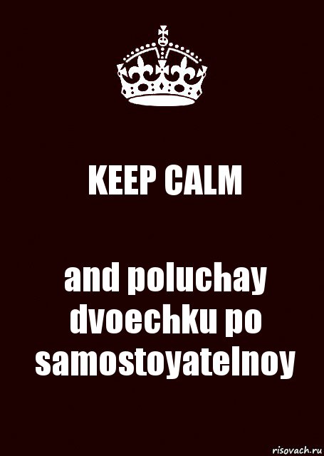 KEEP CALM and poluchay dvoechku po samostoyatelnoy