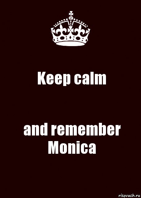 Keep calm and remember Monica