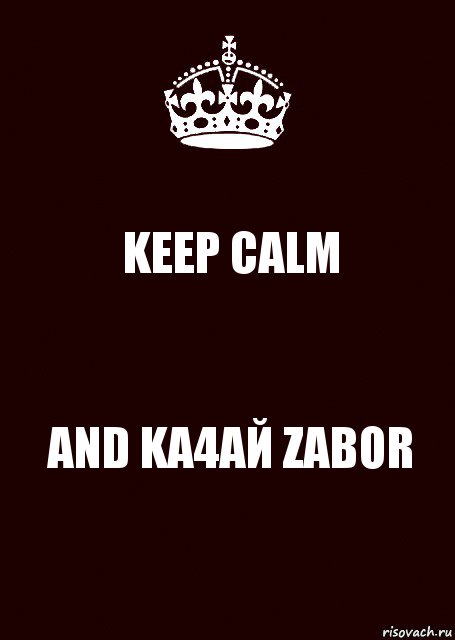 KEEP CALM AND KA4AЙ ZABOR