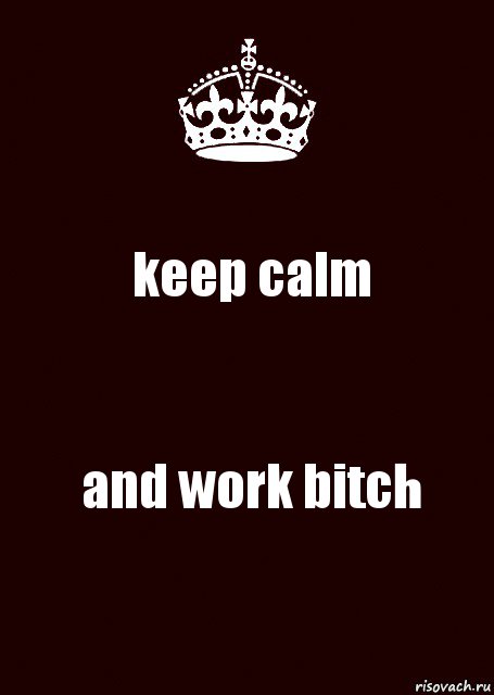 keep calm and work bitch