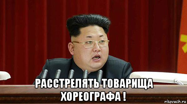  расстрелять товарища хореографа !