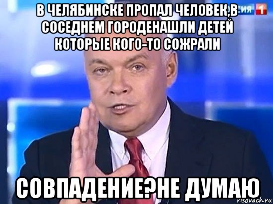 в челябинске пропал человек,в соседнем городенашли детей которые кого-то сожрали совпадение?не думаю, Мем Киселёв 2014