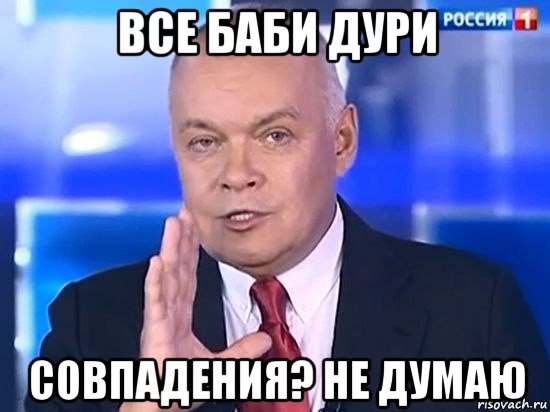 все баби дури совпадения? не думаю, Мем Киселёв 2014