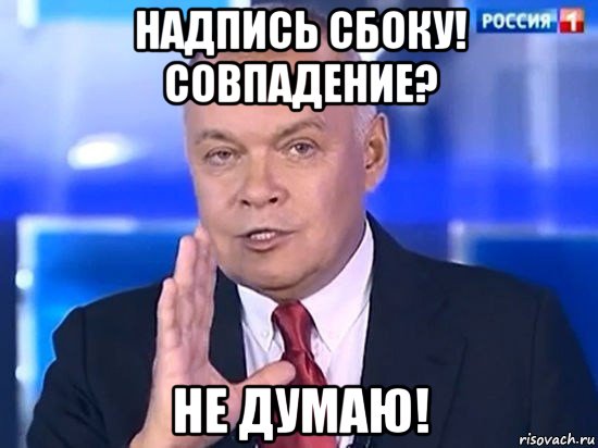 надпись сбоку! совпадение? не думаю!, Мем Киселёв 2014