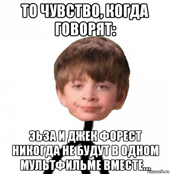 то чувство, когда говорят: эьза и джек форест никогда не будут в одном мультфильме вместе..., Мем Кислолицый0