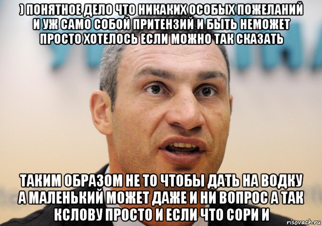 ) понятное дело что никаких особых пожеланий и уж само собой притензий и быть неможет просто хотелось если можно так сказать таким образом не то чтобы дать на водку а маленький может даже и ни вопрос а так кслову просто и если что сори и, Мем Кличко