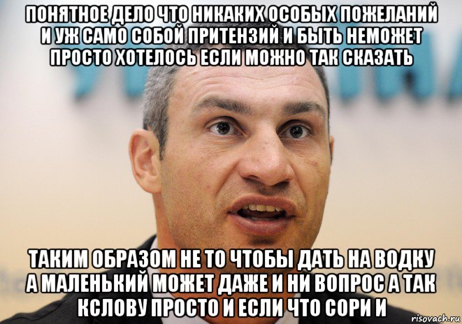 понятное дело что никаких особых пожеланий и уж само собой притензий и быть неможет просто хотелось если можно так сказать таким образом не то чтобы дать на водку а маленький может даже и ни вопрос а так кслову просто и если что сори и, Мем Кличко