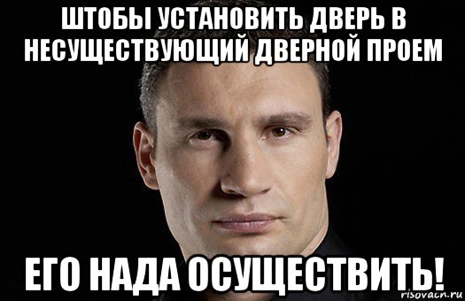 штобы установить дверь в несуществующий дверной проем его нада осуществить!, Мем Кличко