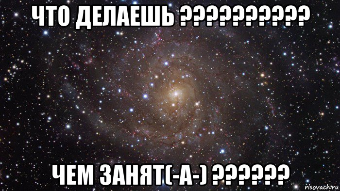 что делаешь ?????????? чем занят(-а-) ??????, Мем  Космос (офигенно)