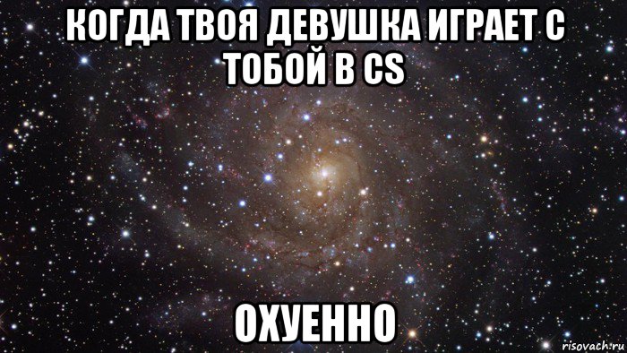 когда твоя девушка играет с тобой в cs охуенно, Мем  Космос (офигенно)