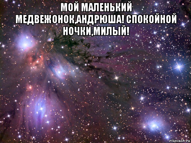 мой маленький медвежонок,андрюша! спокойной ночки,милый! , Мем Космос