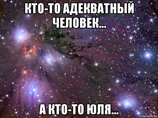 кто-то адекватный человек... а кто-то юля..., Мем Космос