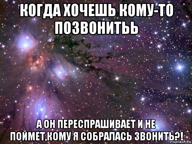 когда хочешь кому-то позвонитьь а он переспрашивает и не поймет,кому я собралась звонить?!, Мем Космос