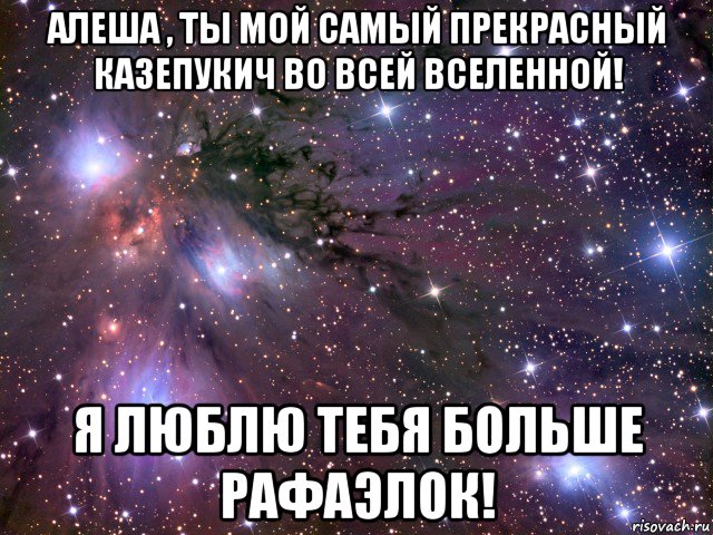 алеша , ты мой самый прекрасный казепукич во всей вселенной! я люблю тебя больше рафаэлок!, Мем Космос