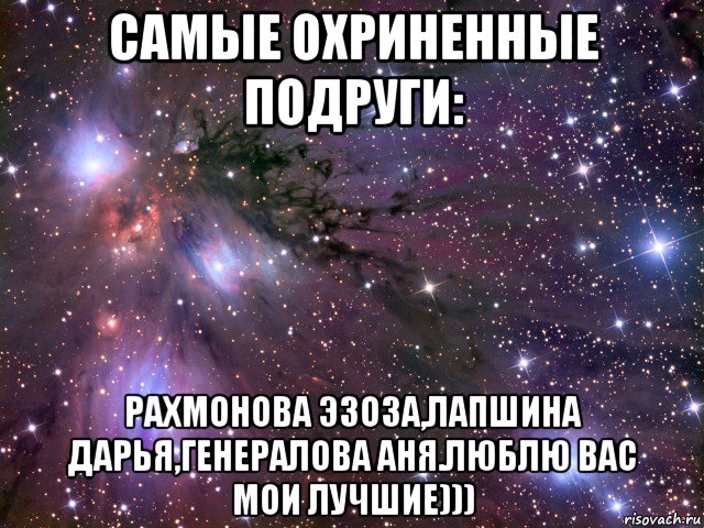 самые охриненные подруги: рахмонова эзоза,лапшина дарья,генералова аня.люблю вас мои лучшие))), Мем Космос