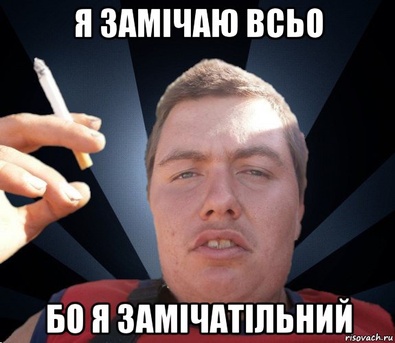 я замічаю всьо бо я замічатільний