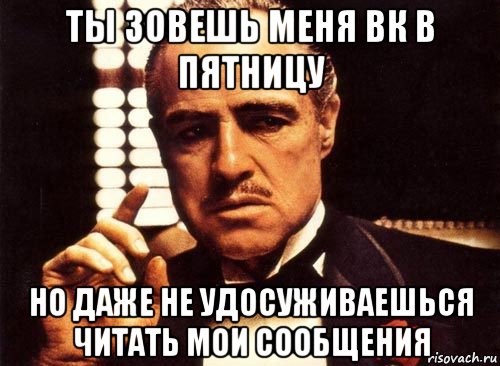 ты зовешь меня вк в пятницу но даже не удосуживаешься читать мои сообщения, Мем крестный отец