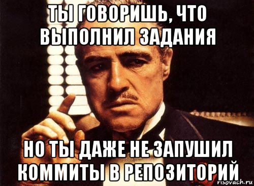 ты говоришь, что выполнил задания но ты даже не запушил коммиты в репозиторий, Мем крестный отец